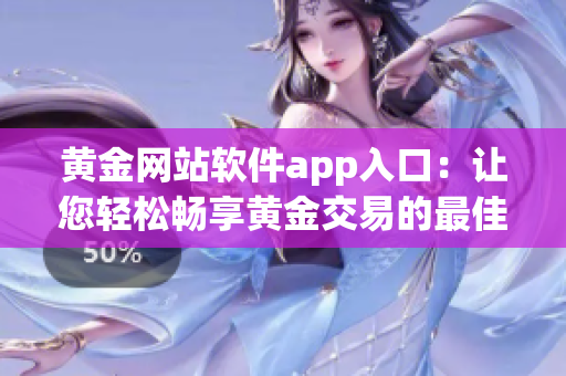 黄金网站软件app入口：让您轻松畅享黄金交易的最佳入口