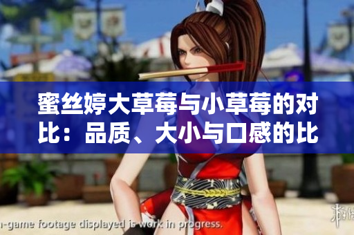 蜜丝婷大草莓与小草莓的对比：品质、大小与口感的比较