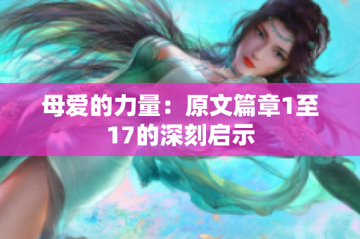 母爱的力量：原文篇章1至17的深刻启示