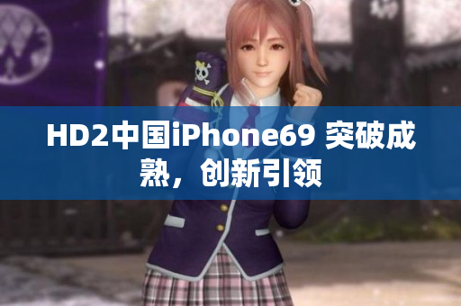 HD2中国iPhone69 突破成熟，创新引领
