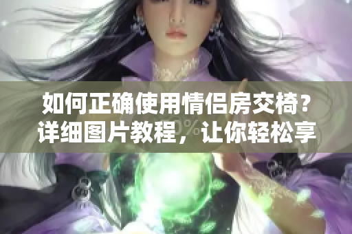 如何正确使用情侣房交椅？详细图片教程，让你轻松享受二人空间