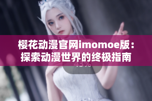 樱花动漫官网imomoe版：探索动漫世界的终极指南
