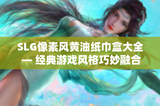 SLG像素风黄油纸巾盒大全 — 经典游戏风格巧妙融合，打造别致文艺风家居装饰