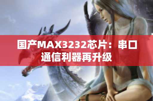国产MAX3232芯片：串口通信利器再升级