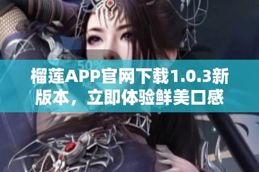 榴莲APP官网下载1.0.3新版本，立即体验鲜美口感
