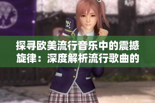 探寻欧美流行音乐中的震撼旋律：深度解析流行歌曲的创作秘密