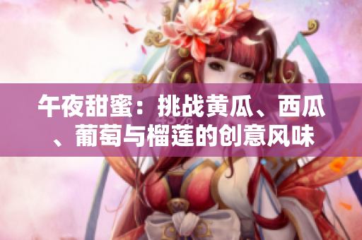 午夜甜蜜：挑战黄瓜、西瓜、葡萄与榴莲的创意风味
