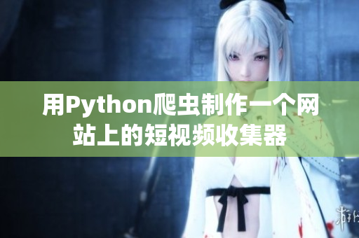 用Python爬虫制作一个网站上的短视频收集器
