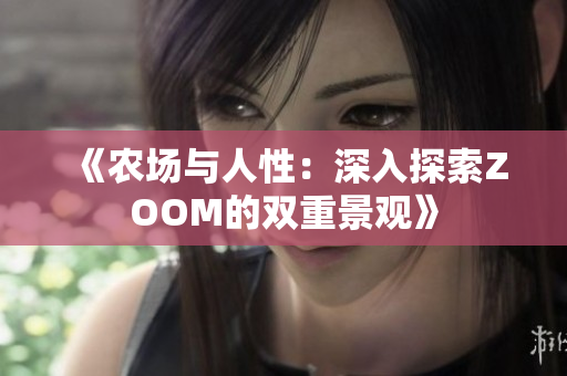 《农场与人性：深入探索ZOOM的双重景观》