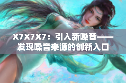 X7X7X7：引入新噪音——发现噪音来源的创新入口