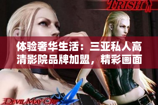 体验奢华生活：三亚私人高清影院品牌加盟，精彩画面即刻呈现