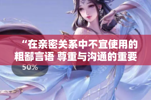 “在亲密关系中不宜使用的粗鄙言语 尊重与沟通的重要性”