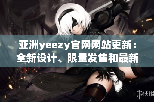 亚洲yeezy官网网站更新：全新设计、限量发售和最新款式！