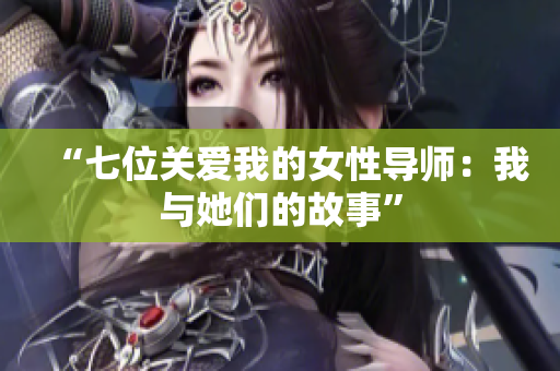“七位关爱我的女性导师：我与她们的故事”