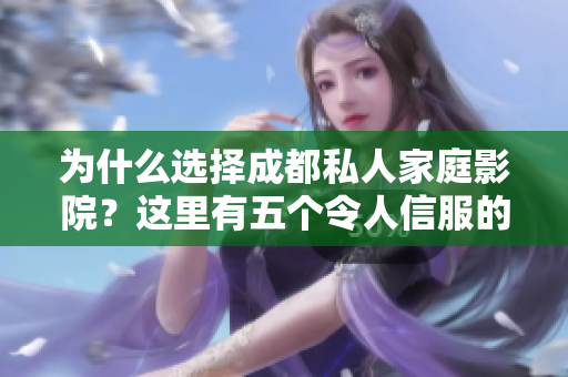 为什么选择成都私人家庭影院？这里有五个令人信服的理由！