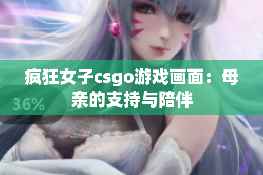 疯狂女子csgo游戏画面：母亲的支持与陪伴