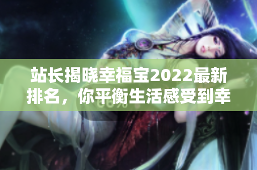 站长揭晓幸福宝2022最新排名，你平衡生活感受到幸福吗？