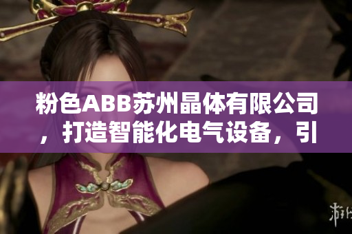 粉色ABB苏州晶体有限公司，打造智能化电气设备，引领智慧生活革新