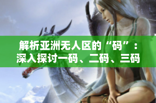 解析亚洲无人区的“码”：深入探讨一码、二码、三码的含义