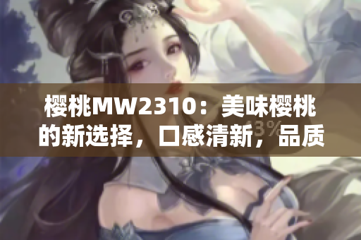 樱桃MW2310：美味樱桃的新选择，口感清新，品质上乘