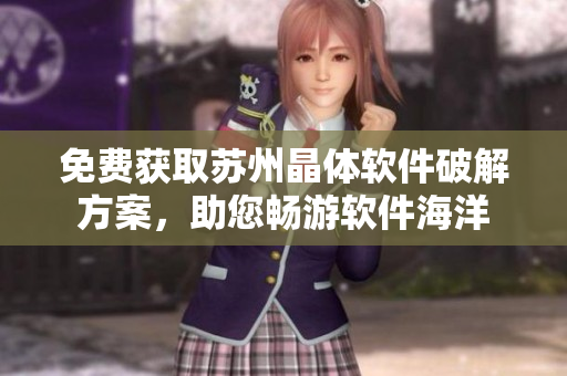 免费获取苏州晶体软件破解方案，助您畅游软件海洋