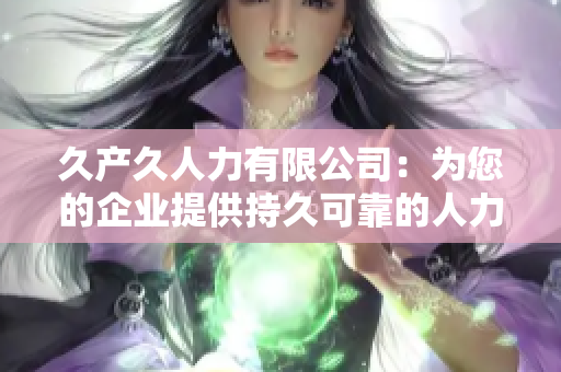 久产久人力有限公司：为您的企业提供持久可靠的人力资源解决方案