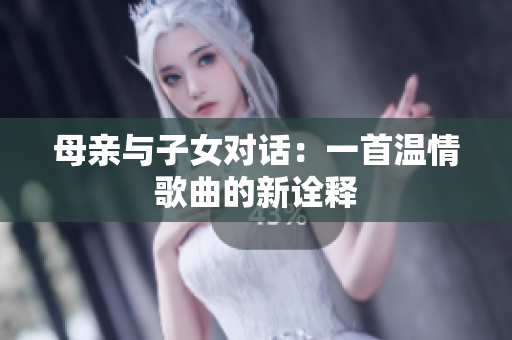 母亲与子女对话：一首温情歌曲的新诠释
