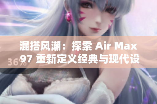 混搭风潮：探索 Air Max 97 重新定义经典与现代设计的独特融合