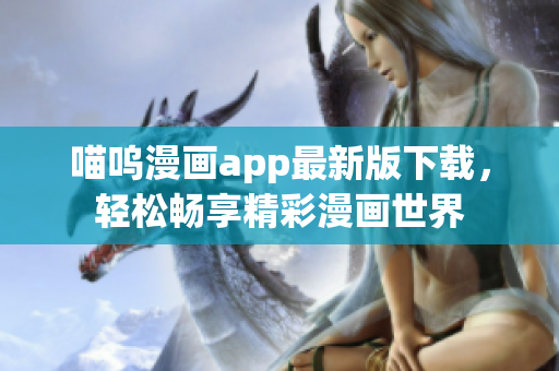 喵呜漫画app最新版下载，轻松畅享精彩漫画世界