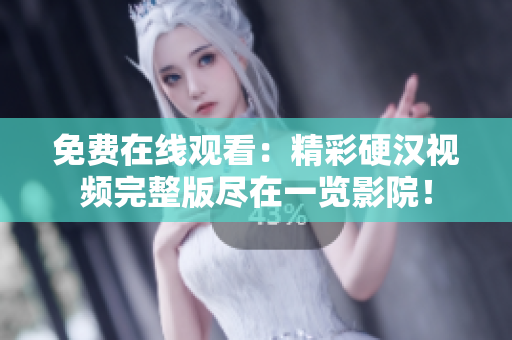 免费在线观看：精彩硬汉视频完整版尽在一览影院！
