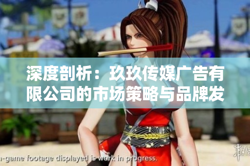 深度剖析：玖玖传媒广告有限公司的市场策略与品牌发展