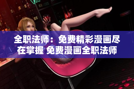 全职法师：免费精彩漫画尽在掌握 免费漫画全职法师的精彩阅读 别错过!