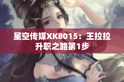 星空传媒XK8015：王拉拉升职之路第1步