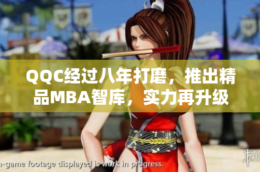 QQC经过八年打磨，推出精品MBA智库，实力再升级