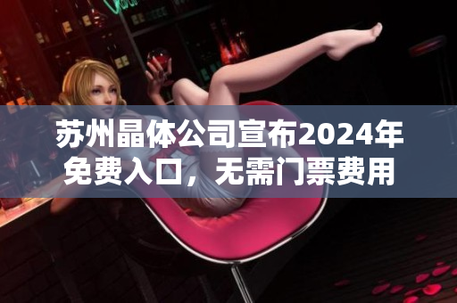 苏州晶体公司宣布2024年免费入口，无需门票费用