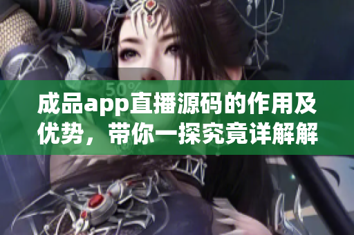成品app直播源码的作用及优势，带你一探究竟详解解读