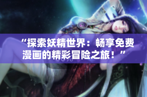 “探索妖精世界：畅享免费漫画的精彩冒险之旅！”