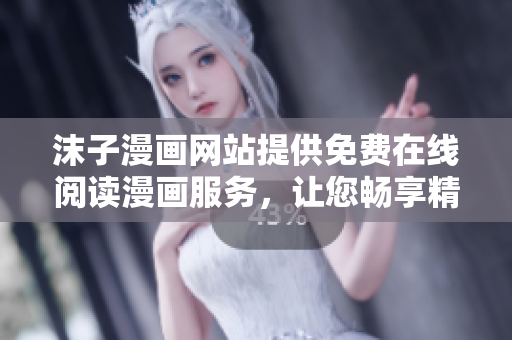 沫子漫画网站提供免费在线阅读漫画服务，让您畅享精彩漫画故事