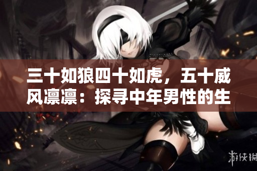 三十如狼四十如虎，五十威风凛凛：探寻中年男性的生活智慧与成熟魅力