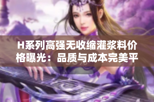 H系列高强无收缩灌浆料价格曝光：品质与成本完美平衡