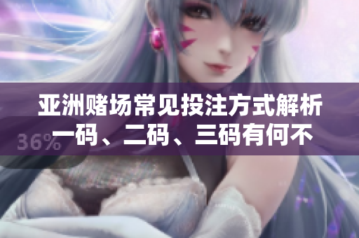 亚洲赌场常见投注方式解析 一码、二码、三码有何不同？