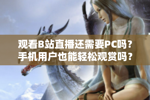 观看B站直播还需要PC吗？手机用户也能轻松观赏吗？