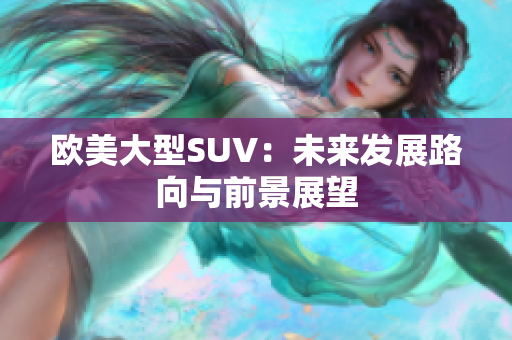 欧美大型SUV：未来发展路向与前景展望