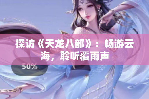 探访《天龙八部》：畅游云海，聆听覆雨声