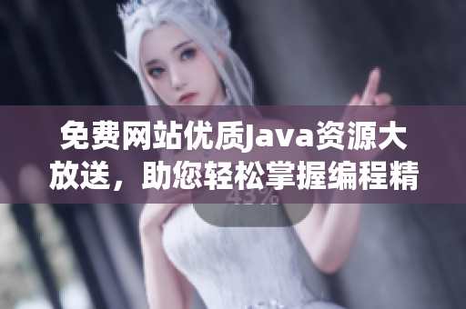 免费网站优质Java资源大放送，助您轻松掌握编程精髓