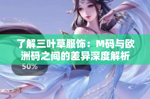 了解三叶草服饰：M码与欧洲码之间的差异深度解析