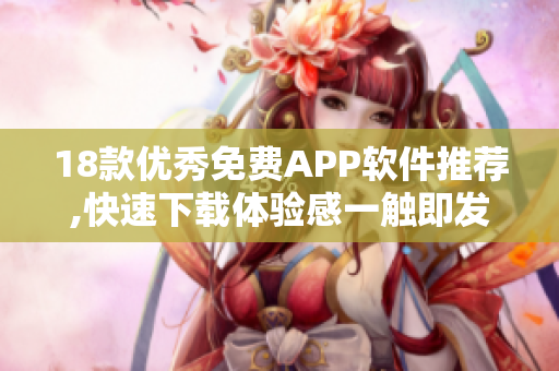 18款优秀免费APP软件推荐,快速下载体验感一触即发