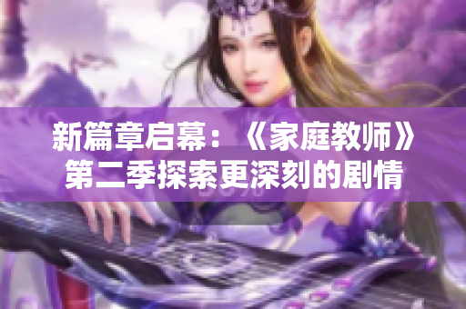 新篇章启幕：《家庭教师》第二季探索更深刻的剧情