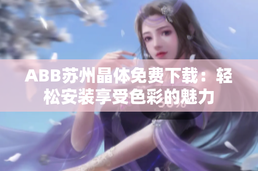 ABB苏州晶体免费下载：轻松安装享受色彩的魅力