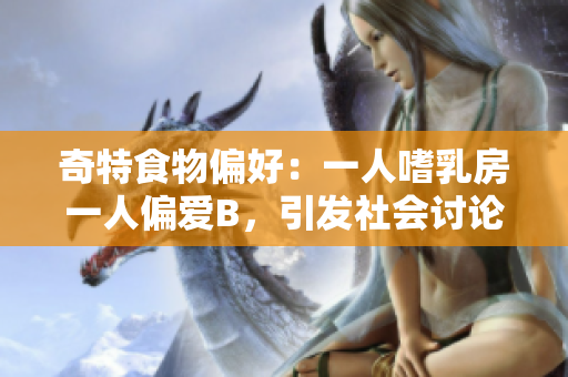 奇特食物偏好：一人嗜乳房一人偏爱B，引发社会讨论